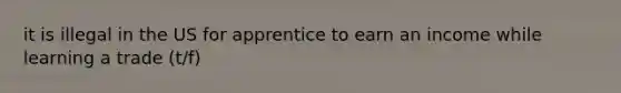 it is illegal in the US for apprentice to earn an income while learning a trade (t/f)