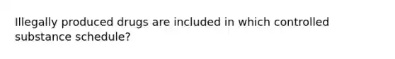 Illegally produced drugs are included in which controlled substance schedule?