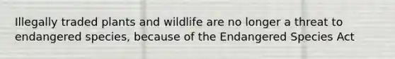 Illegally traded plants and wildlife are no longer a threat to endangered species, because of the Endangered Species Act