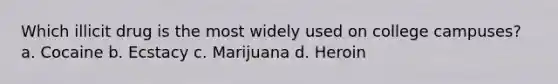 Which illicit drug is the most widely used on college campuses? a. Cocaine b. Ecstacy c. Marijuana d. Heroin