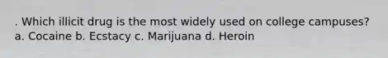 . Which illicit drug is the most widely used on college campuses? a. Cocaine b. Ecstacy c. Marijuana d. Heroin