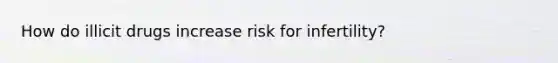 How do illicit drugs increase risk for infertility?