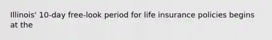 Illinois' 10-day free-look period for life insurance policies begins at the