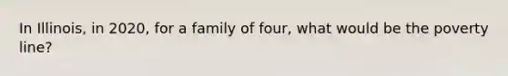 In Illinois, in 2020, for a family of four, what would be the poverty line?