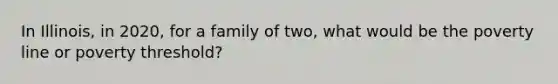 In Illinois, in 2020, for a family of two, what would be the poverty line or poverty threshold?