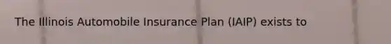 The Illinois Automobile Insurance Plan (IAIP) exists to