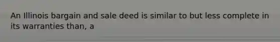 An Illinois bargain and sale deed is similar to but less complete in its warranties than, a