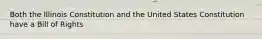 Both the Illinois Constitution and the United States Constitution have a Bill of Rights