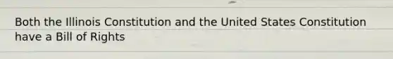 Both the Illinois Constitution and the United States Constitution have a Bill of Rights