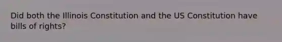 Did both the Illinois Constitution and the US Constitution have bills of rights?