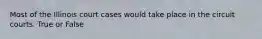 Most of the Illinois court cases would take place in the circuit courts. True or False