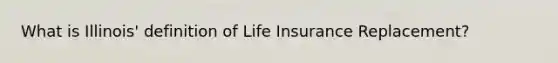 What is Illinois' definition of Life Insurance Replacement?