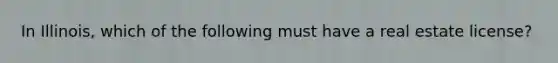 In Illinois, which of the following must have a real estate license?