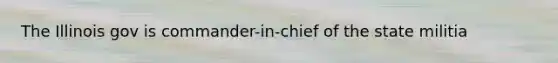 The Illinois gov is commander-in-chief of the state militia