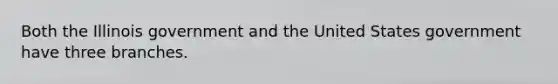 Both the Illinois government and the United States government have three branches.