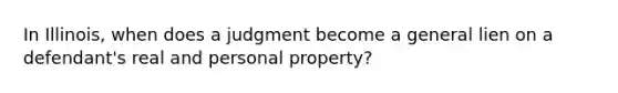 In Illinois, when does a judgment become a general lien on a defendant's real and personal property?