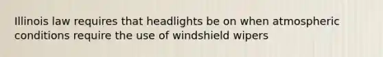 Illinois law requires that headlights be on when atmospheric conditions require the use of windshield wipers