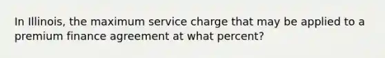 In Illinois, the maximum service charge that may be applied to a premium finance agreement at what percent?