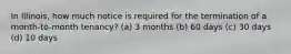 In Illinois, how much notice is required for the termination of a month-to-month tenancy? (a) 3 months (b) 60 days (c) 30 days (d) 10 days