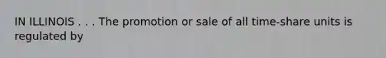 IN ILLINOIS . . . The promotion or sale of all time-share units is regulated by