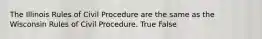 The Illinois Rules of Civil Procedure are the same as the Wisconsin Rules of Civil Procedure. True False