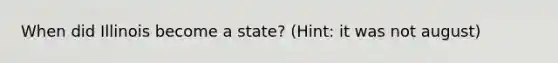 When did Illinois become a state? (Hint: it was not august)