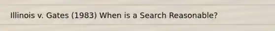 Illinois v. Gates (1983) When is a Search Reasonable?