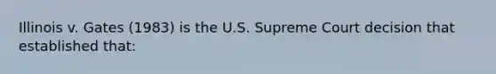 Illinois v. Gates (1983) is the U.S. Supreme Court decision that established that: