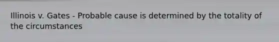 Illinois v. Gates - Probable cause is determined by the totality of the circumstances