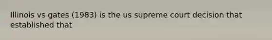 Illinois vs gates (1983) is the us supreme court decision that established that