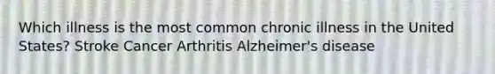 Which illness is the most common chronic illness in the United States? Stroke Cancer Arthritis Alzheimer's disease