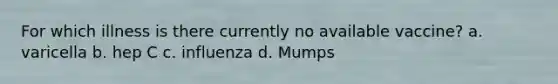 For which illness is there currently no available vaccine? a. varicella b. hep C c. influenza d. Mumps