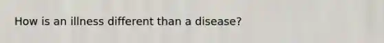 How is an illness different than a disease?