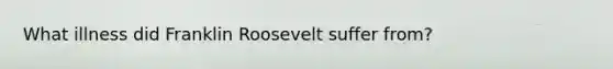 What illness did Franklin Roosevelt suffer from?