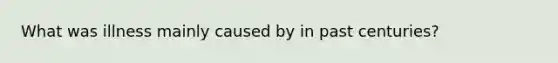 What was illness mainly caused by in past centuries?