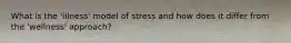 What is the 'illness' model of stress and how does it differ from the 'wellness' approach?