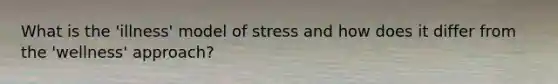 What is the 'illness' model of stress and how does it differ from the 'wellness' approach?