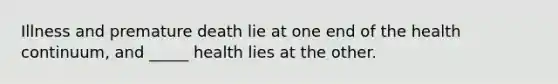 Illness and premature death lie at one end of the health continuum, and _____ health lies at the other.