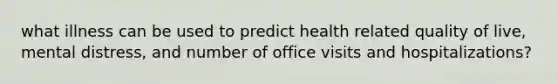 what illness can be used to predict health related quality of live, mental distress, and number of office visits and hospitalizations?