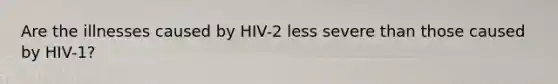 Are the illnesses caused by HIV-2 less severe than those caused by HIV-1?