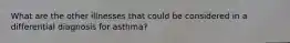 What are the other illnesses that could be considered in a differential diagnosis for asthma?