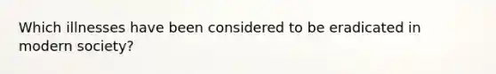 Which illnesses have been considered to be eradicated in modern society?