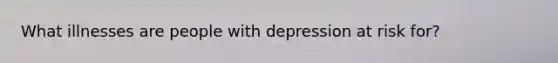 What illnesses are people with depression at risk for?