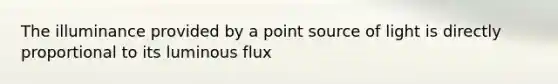 The illuminance provided by a point source of light is directly proportional to its luminous flux