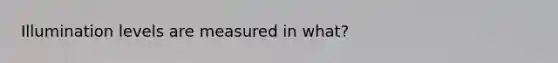 Illumination levels are measured in what?