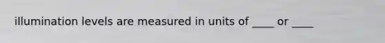 illumination levels are measured in units of ____ or ____