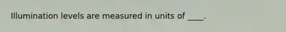 Illumination levels are measured in units of ____.