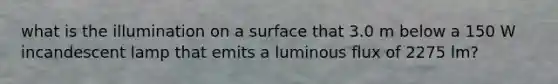 what is the illumination on a surface that 3.0 m below a 150 W incandescent lamp that emits a luminous flux of 2275 lm?