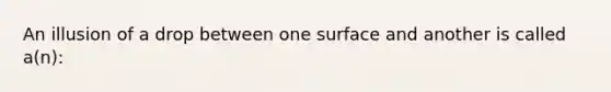 An illusion of a drop between one surface and another is called a(n):