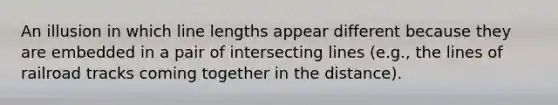 An illusion in which line lengths appear different because they are embedded in a pair of intersecting lines (e.g., the lines of railroad tracks coming together in the distance).